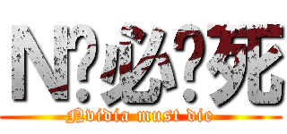 Ｎ卡必须死 (Nvidia must die)