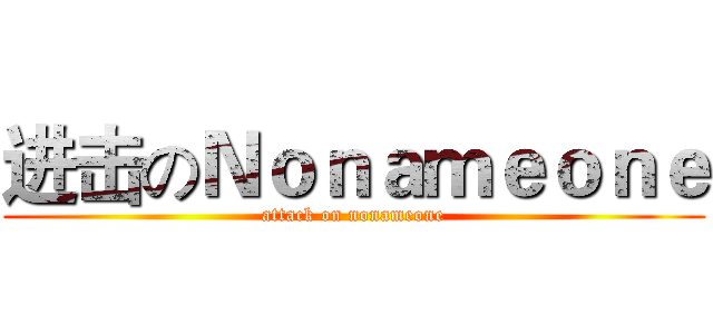 进击のＮｏｎａｍｅｏｎｅ (attack on nonameone)