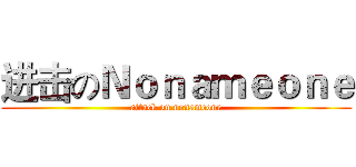进击のＮｏｎａｍｅｏｎｅ (attack on nonameone)