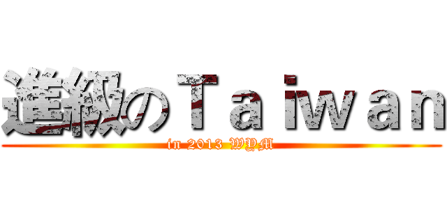 進級のＴａｉｗａｎ (in 2013 WYM)
