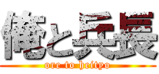 俺と兵長 (ore to heityo)