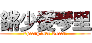 鏘少愛琴里 (Cheong love Kotori)