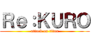 Ｒｅ：ＫＵＲＯ (attack on titan)