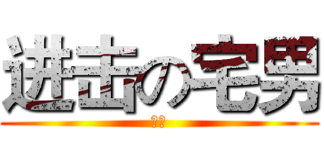 进击の宅男 (宅虎)