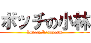 ボッチの小林 (Lonely Kobayashi)