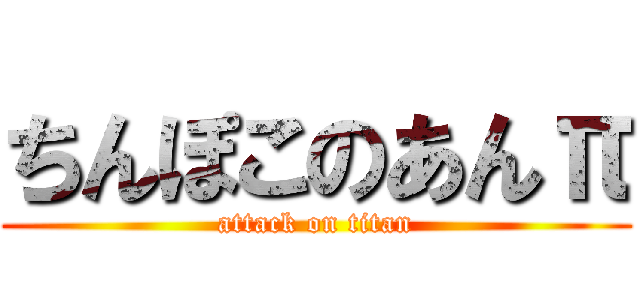 ちんぽこのあんπ (attack on titan)