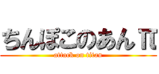 ちんぽこのあんπ (attack on titan)
