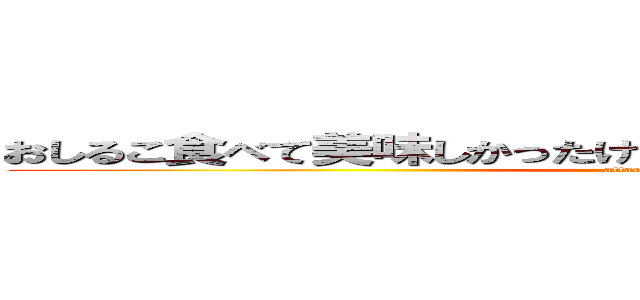 おしるこ食べて美味しかったけど、甘すぎて死にそう．．．。 (attack on titan)