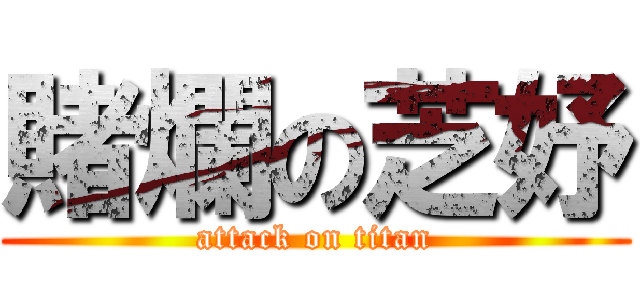 賭爛の芝妤 (attack on titan)