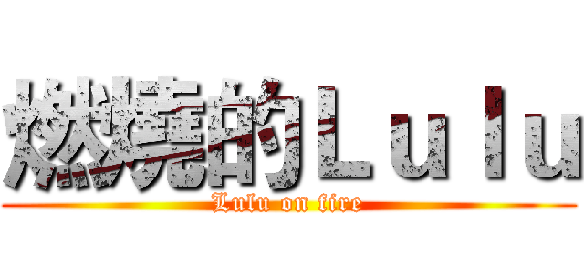 燃燒的Ｌｕｌｕ (Lulu on fire)