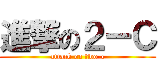 進撃の２ーＣ (attack on two-c)