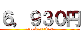 ６，９３０円 (attack on titan)