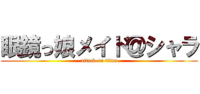 眼鏡っ娘メイド＠シャラ (attack on titan)
