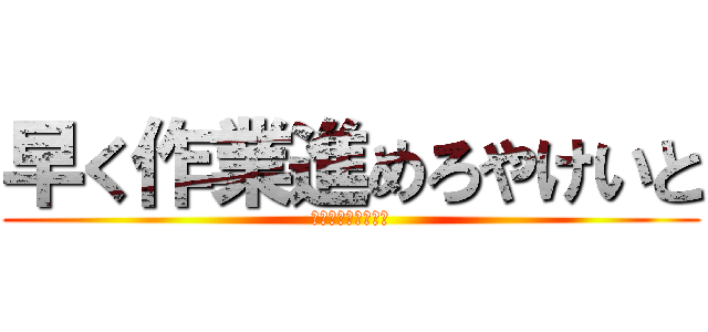 早く作業進めろやけいと (🙇‍♀🙇‍♀🙇‍♀)