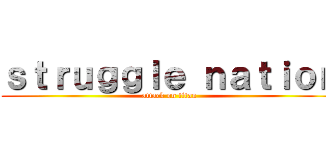 ｓｔｒｕｇｇｌｅ ｎａｔｉｏｎ (attack on titan)