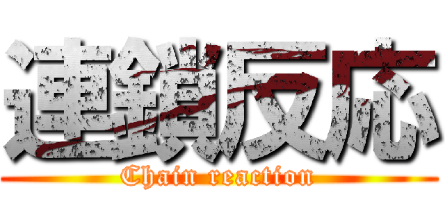 連鎖反応 (Chain reaction)