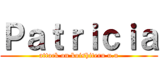 Ｐａｔｒｉｃｉａ (attack on koishiteru u.u)