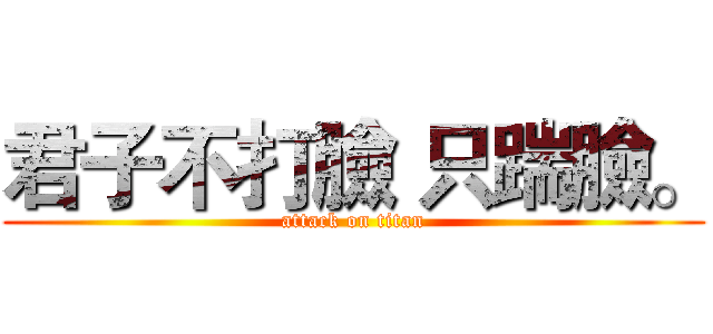 君子不打臉 只踹臉。 (attack on titan)