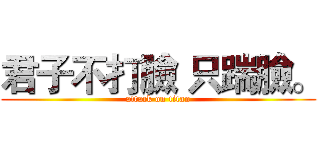 君子不打臉 只踹臉。 (attack on titan)
