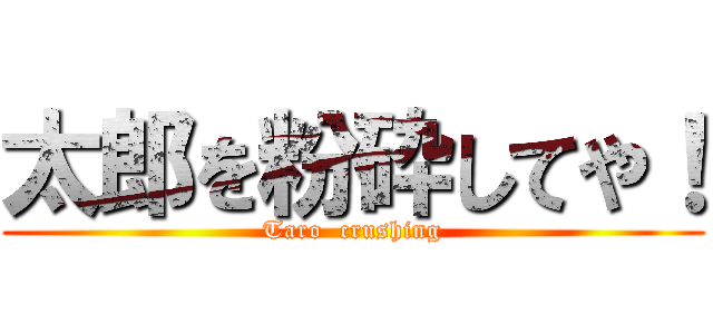 太郎を粉砕してや！ (Taro  crushing)