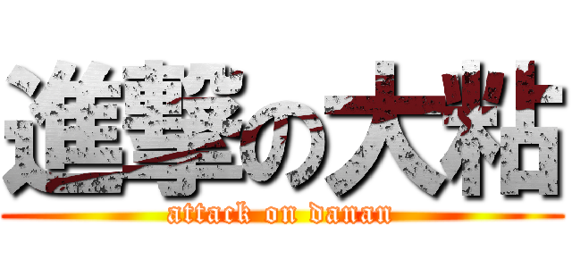 進撃の大粘 (attack on danan)
