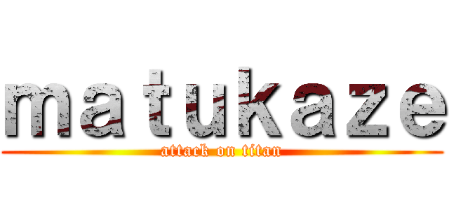 ｍａｔｕｋａｚｅ (attack on titan)