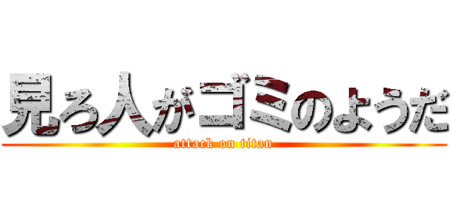 見ろ人がゴミのようだ (attack on titan)