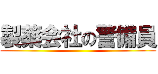 製薬会社の警備員 ()