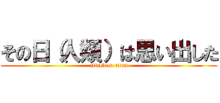 その日（人類）は思い出した (attack on titan)
