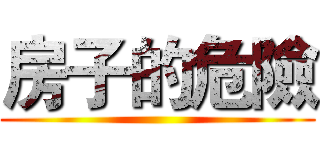 房子的危險 ()