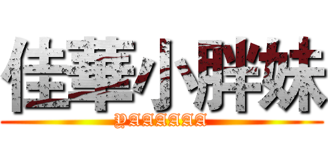 佳華小胖妹 (YAAAAAA)