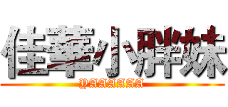 佳華小胖妹 (YAAAAAA)