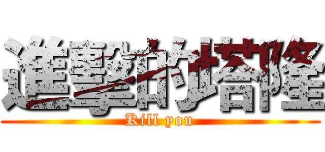 進擊的塔隆 (Kill you)