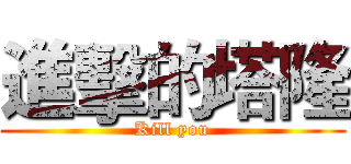 進擊的塔隆 (Kill you)