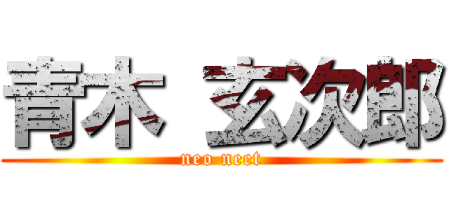 青木 玄次郎 (neo neet)