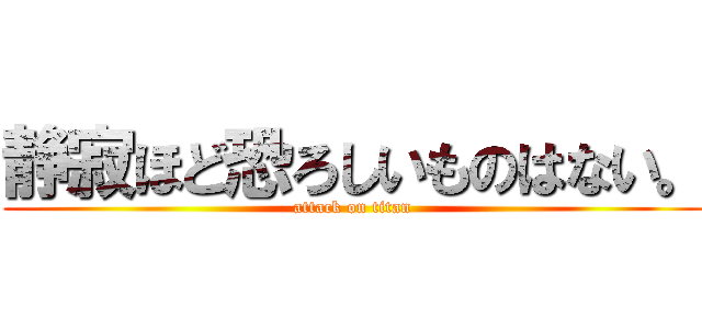 静寂ほど恐ろしいものはない。 (attack on titan)
