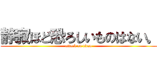 静寂ほど恐ろしいものはない。 (attack on titan)