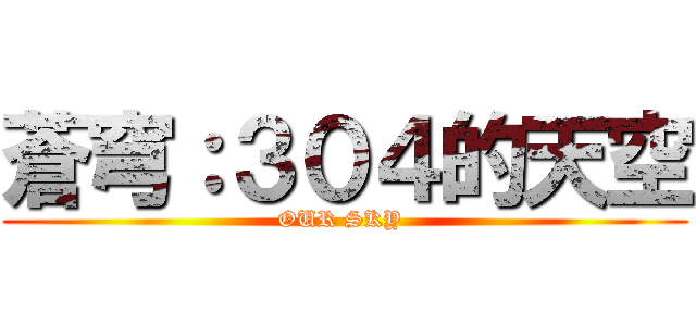 蒼穹：３０４的天空 (OUR SKY )