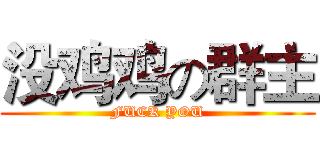没鸡鸡の群主 (FUCK YOU)