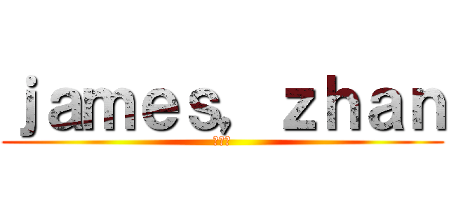 ｊａｍｅｓ，ｚｈａｎ (詹介豪)