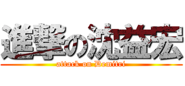 進撃の沈益宏 (attack on Demitri)