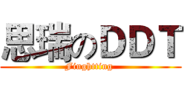 思瑞のＤＤＴ (Finghtting )