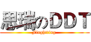 思瑞のＤＤＴ (Finghtting )