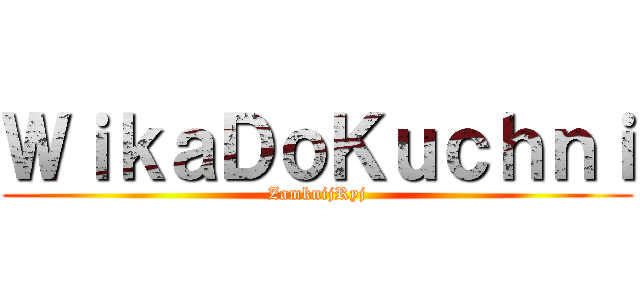 ＷｉｋａＤｏＫｕｃｈｎｉ (ZamknijRyj)