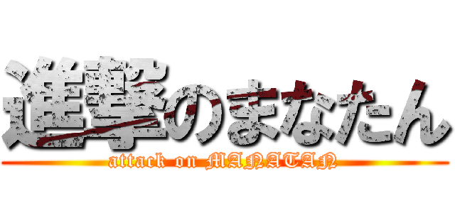 進撃のまなたん (attack on MANATAN)