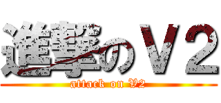 進撃のＶ２ (attack on V2)