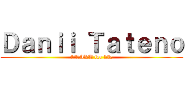 Ｄａｎｉｉ Ｔａｔｅｎｏ (OTAKU for life)