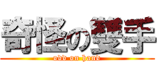 奇怪の雙手 (odd on hand)