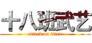 十八班武艺 (attack on titan)