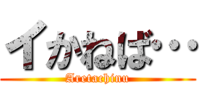 イかねば… (Aretachinu)